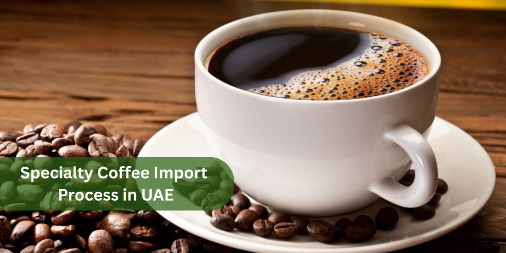 Specialty Coffee Import Process in UAE